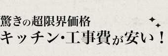 驚きの超限界価格!「キッチン・工事費が安い!」